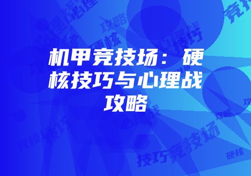 机甲竞技场：硬核技巧与心理战攻略