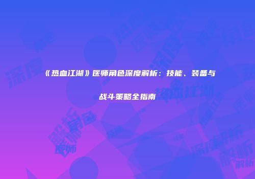 《热血江湖》医师角色深度解析：技能、装备与战斗策略全指南