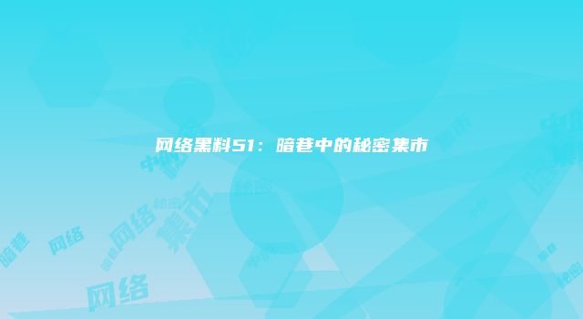 网络黑料51：暗巷中的秘密集市