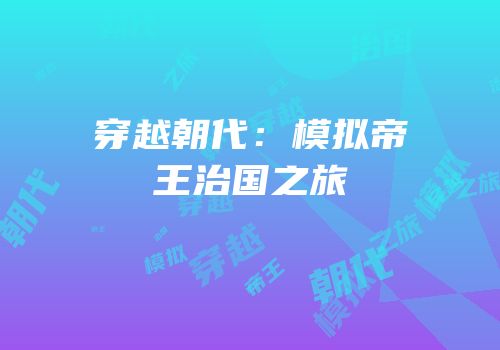 穿越朝代：模拟帝王治国之旅