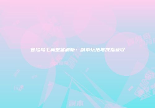 冒险岛毛莫整容解析：副本玩法与戒指获取