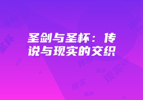 圣剑与圣杯：传说与现实的交织