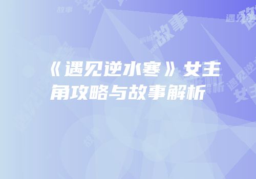 《遇见逆水寒》女主角攻略与故事解析