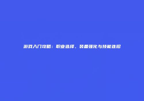 游戏入门攻略：职业选择、装备强化与技能连招