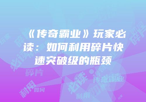 《传奇霸业》玩家必读:如何利用碎片快速突破级的瓶颈