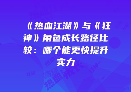 《热血江湖》与《狂神》角色成长路径比较：哪个能更快提升实力