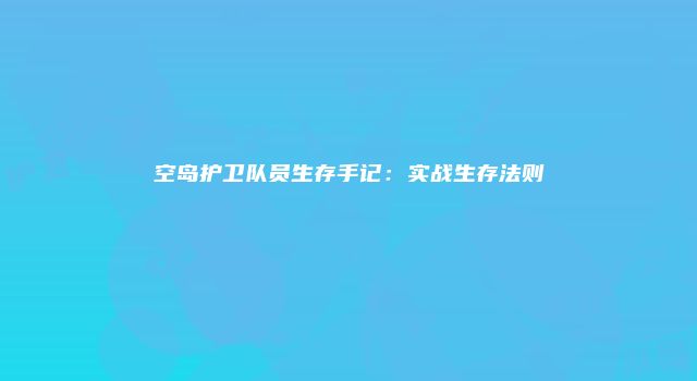 空岛护卫队员生存手记：实战生存法则