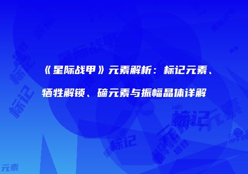 《星际战甲》元素解析：标记元素、牺牲解锁、碲元素与振幅晶体详解