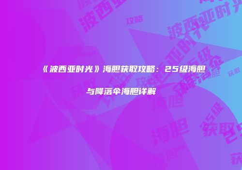 《波西亚时光》海胆获取攻略：25级海胆与降落伞海胆详解