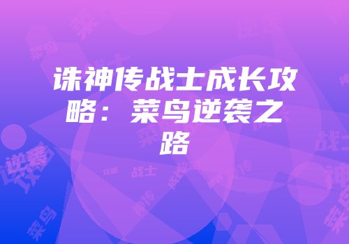 诛神传战士成长攻略：菜鸟逆袭之路