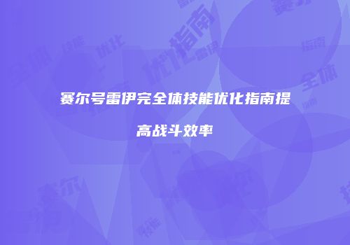 赛尔号雷伊完全体技能优化指南提高战斗效率