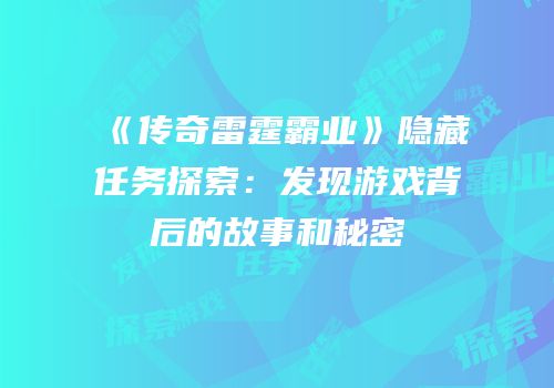 《传奇雷霆霸业》隐藏任务探索：发现游戏背后的故事和秘密