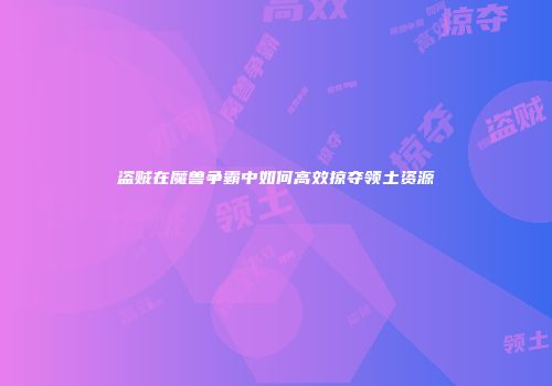 盗贼在魔兽争霸中如何高效掠夺领土资源