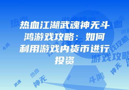 热血江湖武魂神无斗鸿游戏攻略：如何利用游戏内货币进行投资