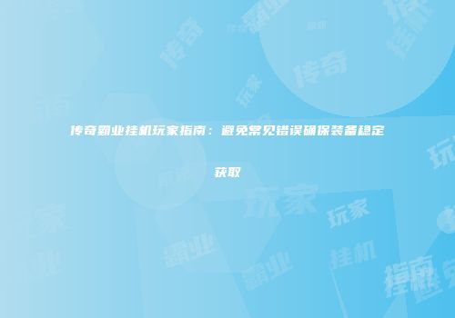 传奇霸业挂机玩家指南：避免常见错误确保装备稳定获取