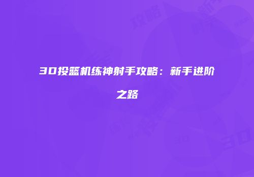 3D投篮机练神射手攻略：新手进阶之路