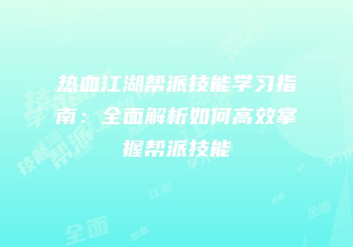 热血江湖帮派技能学习指南：全面解析如何高效掌握帮派技能