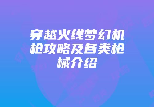 穿越火线梦幻机枪攻略及各类枪械介绍