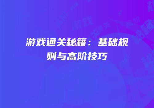 游戏通关秘籍：基础规则与高阶技巧