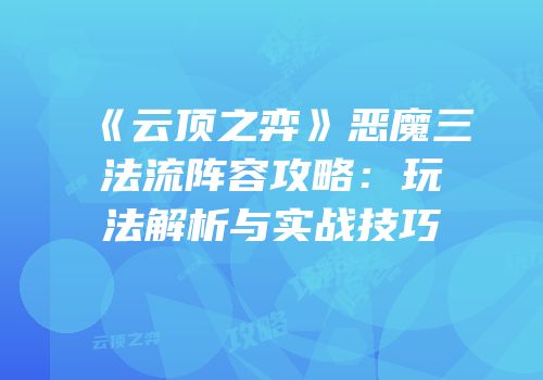 《云顶之弈》恶魔三法流阵容攻略：玩法解析与实战技巧