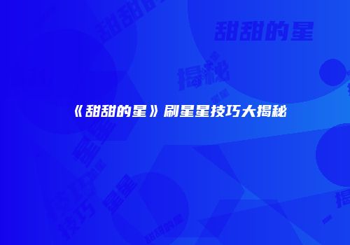 《甜甜的星》刷星星技巧大揭秘