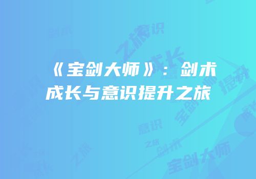 《宝剑大师》：剑术成长与意识提升之旅