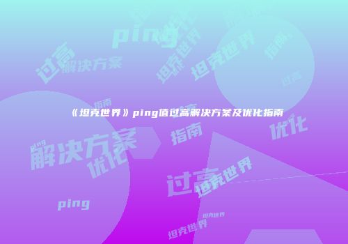 《坦克世界》ping值过高解决方案及优化指南