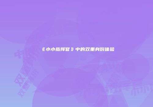 《小小指挥官》中的双重身份体验