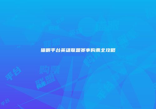 猫眼平台英雄联盟赛事购票全攻略