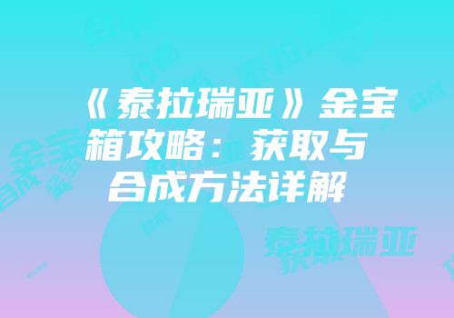 《泰拉瑞亚》金宝箱攻略：获取与合成方法详解