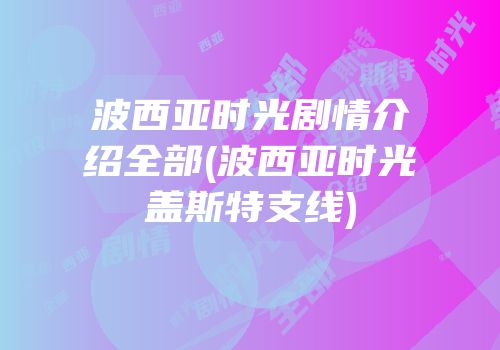 波西亚时光剧情介绍全部(波西亚时光盖斯特支线)