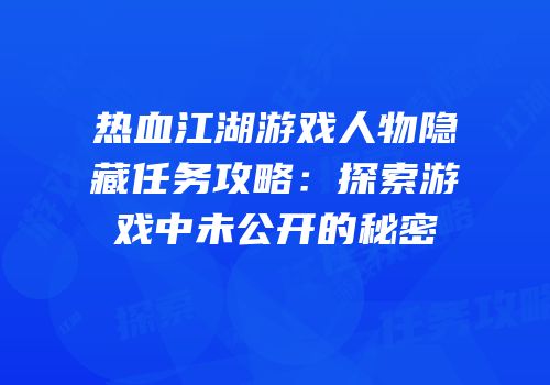热血江湖游戏人物隐藏任务攻略：探索游戏中未公开的秘密