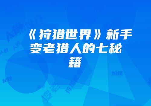 《狩猎世界》新手变老猎人的七秘籍