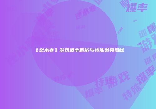 《逆水寒》游戏爆率解析与特殊道具揭秘