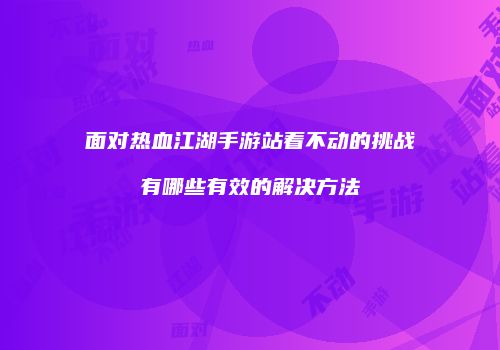 面对热血江湖手游站着不动的挑战有哪些有效的解决方法