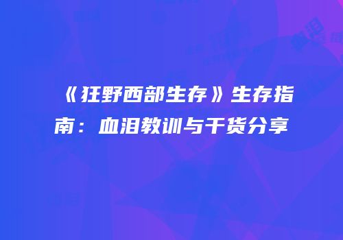 《狂野西部生存》生存指南：血泪教训与干货分享