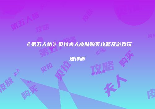 《第五人格》贝拉夫人皮肤购买攻略及游戏玩法详解