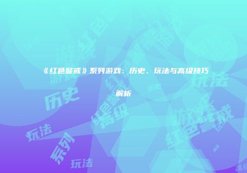 《红色警戒》系列游戏：历史、玩法与高级技巧解析