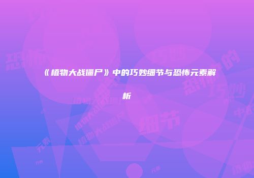 《植物大战僵尸》中的巧妙细节与恐怖元素解析