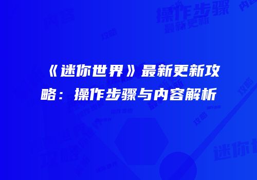《迷你世界》最新更新攻略：操作步骤与内容解析