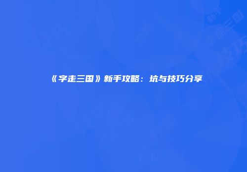 《字走三国》新手攻略：坑与技巧分享