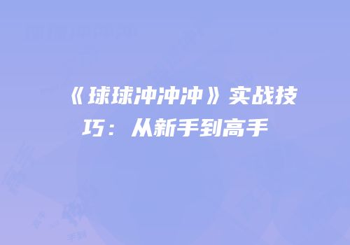 《球球冲冲冲》实战技巧：从新手到高手