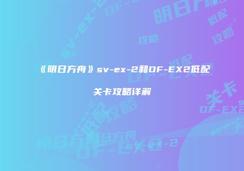 《明日方舟》sv-ex-2和OF-EX2低配关卡攻略详解