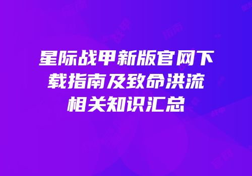 星际战甲新版官网下载指南及致命洪流相关知识汇总