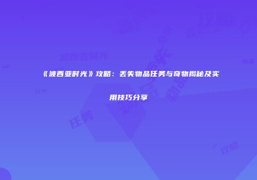 《波西亚时光》攻略：丢失物品任务与奇物揭秘及实用技巧分享