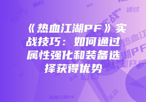 《热血江湖PF》实战技巧：如何通过属性强化和装备选择获得优势