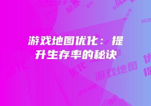 游戏地图优化：提升生存率的秘诀