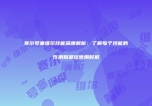 赛尔号塞维尔技能深度解析：了解每个技能的作用和最佳使用时机