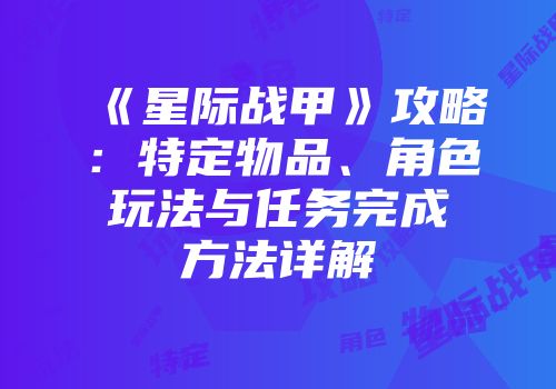 《星际战甲》攻略：特定物品、角色玩法与任务完成方法详解