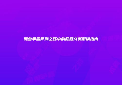 魔兽争霸萨满之路中的隐藏成就解锁指南